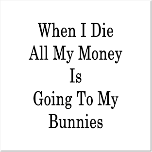 When I Die All My Money Is Going To My Bunnies Posters and Art